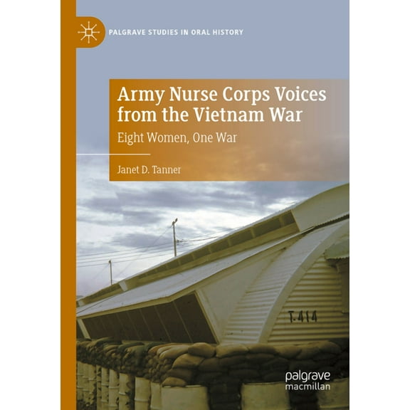 Palgrave Studies in Oral History Army Nurse Corps Voices from the Vietnam War: Eight Women, One War, (Paperback)