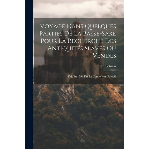 Voyage Dans Quelques Parties De La Basse-saxe Pour La Recherche Des Antiquités Slaves Ou Vendes: Fait En 1794 Par Le Comte Jean Potocki (Paperback)