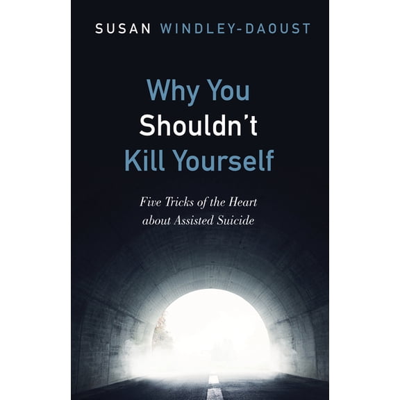 Why You Shouldn't Kill Yourself: Five Tricks of the Heart about Assisted Suicide, (Hardcover)