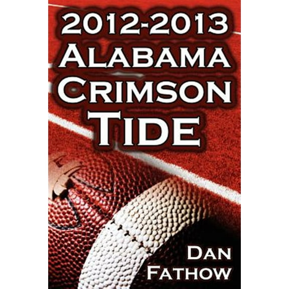 Pre-Owned The 2012 - 2013 Alabama Crimson Tide - SEC Champions, The Pursuit of Back-to-Back BCS National Championships, & a College Football Legacy