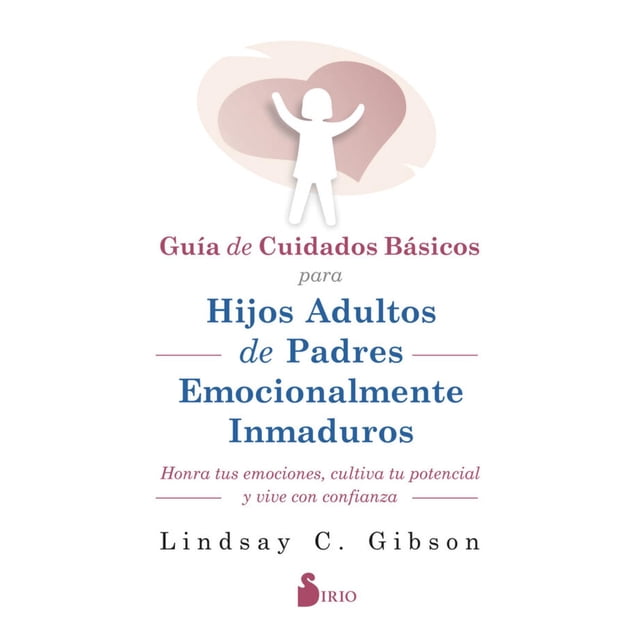 Libro Guia De Cuidados Basicos Para Hijos Adultos De Padres Emocionalmente Inmaduros Tapa Blanda, Autor Lindsay C. Gibson, Editorial Editorial Sirio