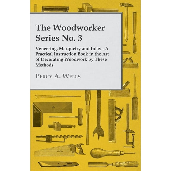Veneering, Marquetry and Inlay - A Practical Instruction Book in the Art of Decorating Woodwork by These Methods, (Paperback)