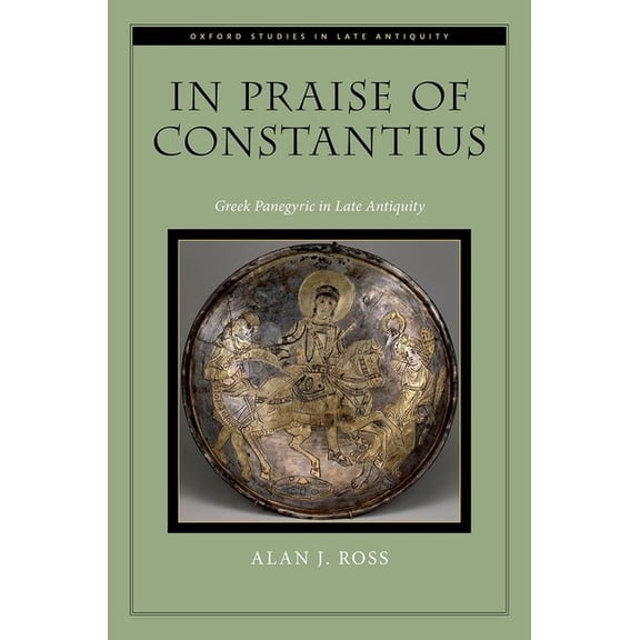 Oxford Studies in Late Antiquity In Praise of Constantius: Greek Panegyric in Late Antiquity, (Hardcover)