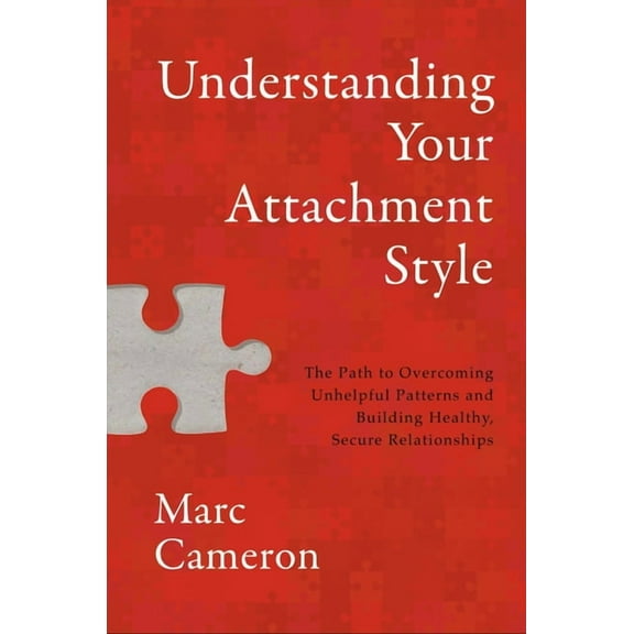 Understanding Your Attachment Style: The Path to Overcoming Unhelpful Patterns and Building Healthy, Secure Relationship, (Hardcover)