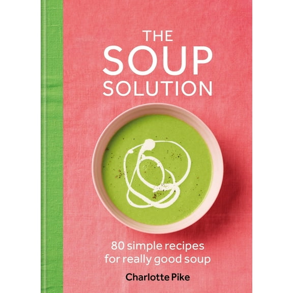 The Soup Solution: 80 Simple Recipes for Really Good Soup, (Hardcover)