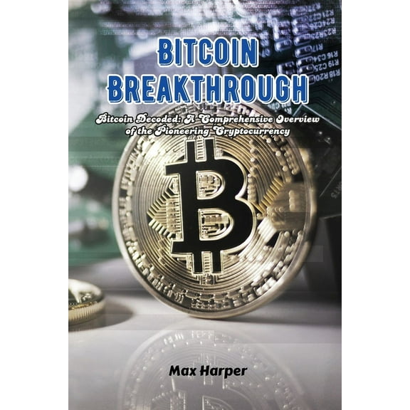 Bitcoin Breakthrough: Bitcoin decoded: a comprehensive overview of the pioneering cryptocurrency, (Paperback)