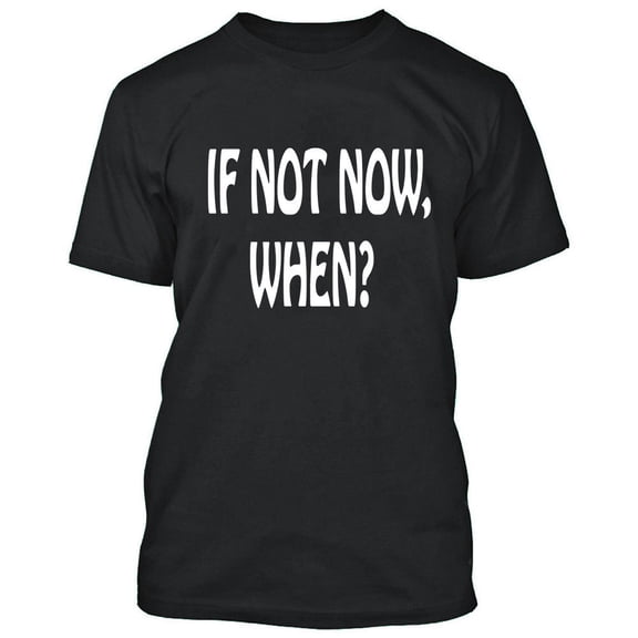If Not Now When T-Shirt Tee Funny Men Tee Party Drinking Outfit Color Black Small