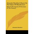 thumbnail image 1 of Alexander Hamilton's Report on the Subject of Manufactures: Made in His Capacity of Secretary of the Treasury, 1 of 1