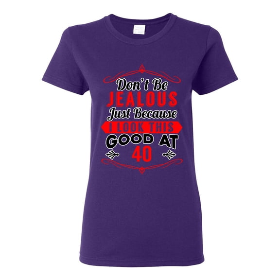 Ladies Don't Be Jealous Just Because I Look This Good At 40 Funny DT T-Shirt Tee