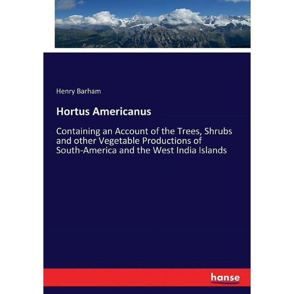 Hortus Americanus: Containing an Account of the Trees, Shrubs and other Vegetable Productions of South-America and the W, (Paperback)