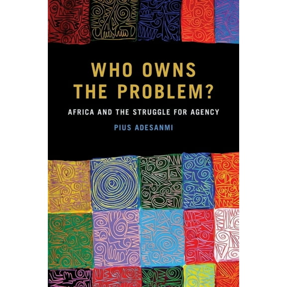 African Humanities and the Arts: Who Owns the Problem? : Africa and the Struggle for Agency (Paperback)