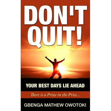 Don't Quit : Your Best Days Lie Ahead: There Is a Prize in the