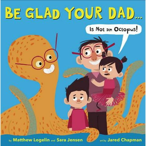 Pre-Owned Be Glad Your Dad...(Is Not an Octopus!) (Hardcover 9780316254380) by Matthew Logelin, Sara Jensen
