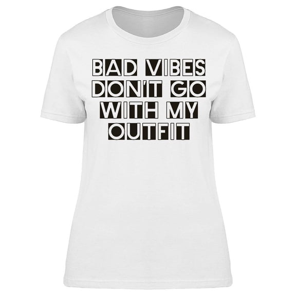 Bad Vibes Dont Go With My Outfit T-Shirt Women -Image by Shutterstock, Female XX-Large