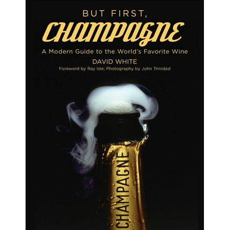 - But First, Champagne : A Modern Guide to the World?s Favorite Wine