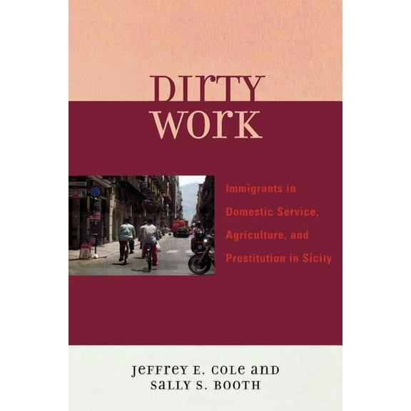 Dirty Work: Immigrants in Domestic Service, Agriculture, and Prostitution in Sicily, (Paperback)