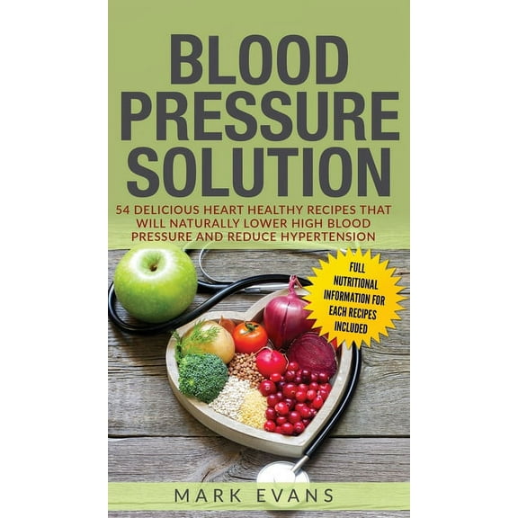Blood Pressure: Solution: 54 Delicious Heart Healthy Recipes That Will Naturally Lower High Blood Pressure and Reduce Hy, (Hardcover)
