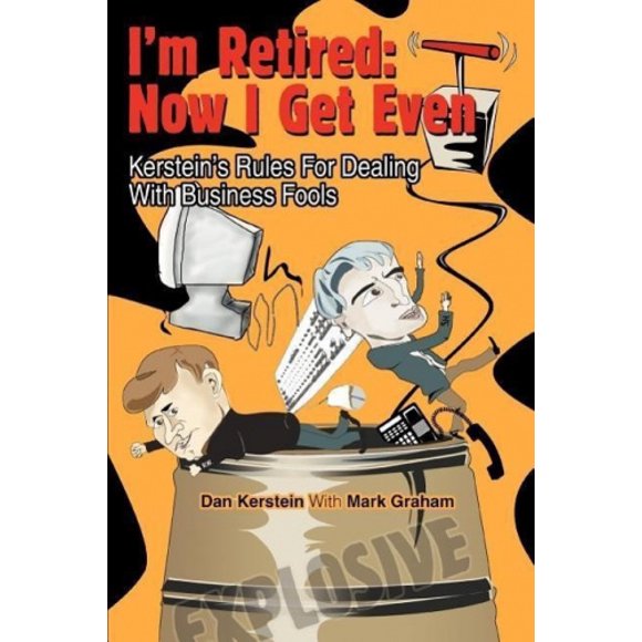 I'm Retired: Now I Get Even: Kerstein's Rules for Dealing with Business Fools