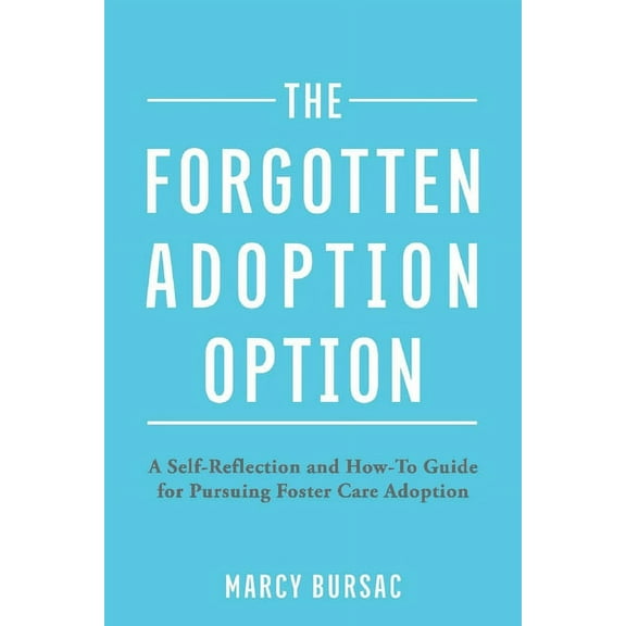 The Forgotten Adoption Option : A Self-Reflection and How-To Guide for Pursuing Foster Care Adoption (Paperback)