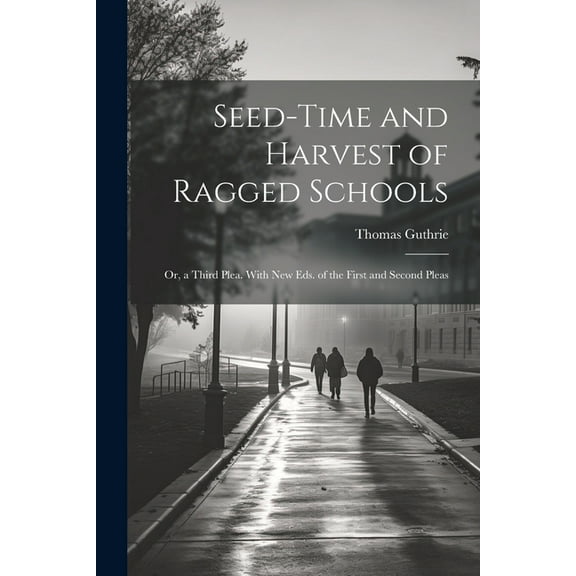 Seed-Time and Harvest of Ragged Schools: Or, a Third Plea. With New Eds. of the First and Second Pleas, (Paperback)