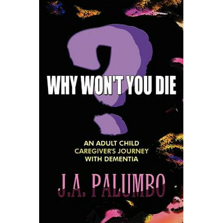 Why Won't You Die?: An Adult Child Caregiver's Journey with Dementia