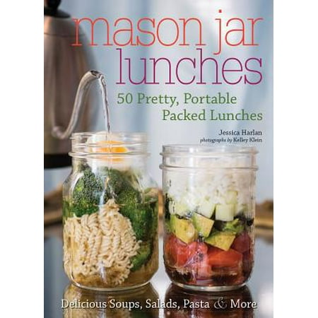 Mason Jar Lunches : 50 Pretty, Portable Packed Lunches (Including) Delicious Soups, Salads, Pastas and