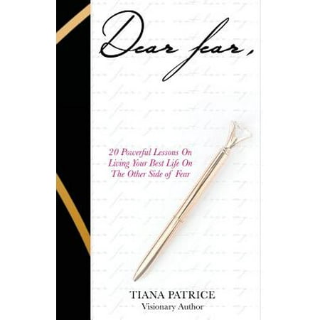 Dear Fear, : 20 Powerful Lessons on Living Your Best Life on the Other Side of