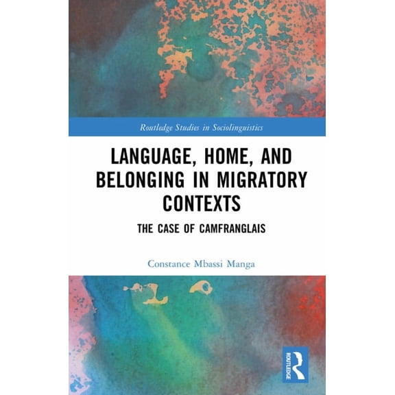 Routledge Studies in Sociolinguistics Language, Home, and Belonging in Migratory Contexts: The Case of Camfranglais, (Hardcover)