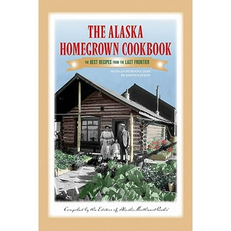 The Alaska Homegrown Cookbook : The Best Recipes from the Last (Best Souvenirs From Alaska)
