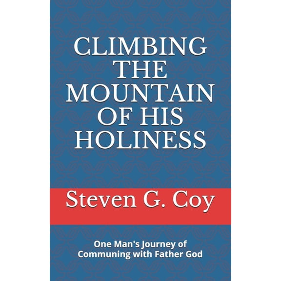 Climbing the Mountain of His Holiness : One Man's Journey of Communing with Father God (Paperback)