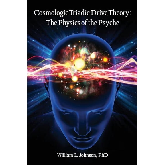 Consilience: Cosmologic Triadic Drive Theory: The Physics of the Psyche (Paperback)