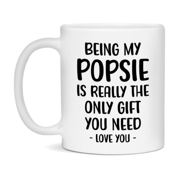 Funny Mug For Popsie, Being My Popsie Is The Only Gift You Need, 11Oz Or 15Oz Coffee Mug
