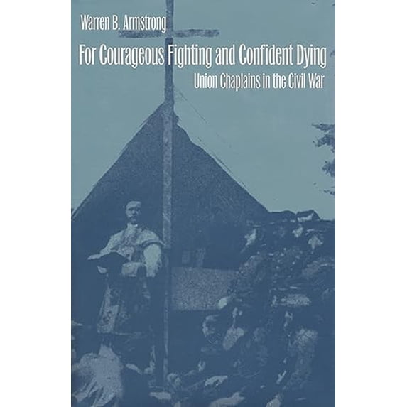 Pre-Owned For Courageous Fighting and Confident Dying: Union Chaplains in the Civil War (Hardcover) 0700609121 9780700609123