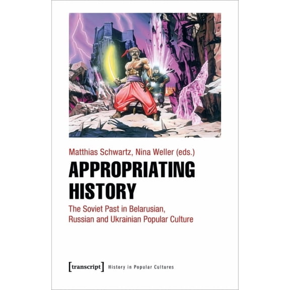 Appropriating History: The Soviet Past in Belarusian, Russian and Ukrainian Popular Culture, (Paperback)