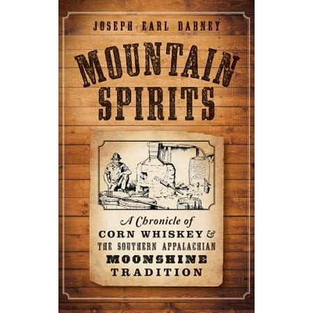 Mountain Spirits : A Chronicle of Corn Whiskey and the Southern Appalachian Moonshine