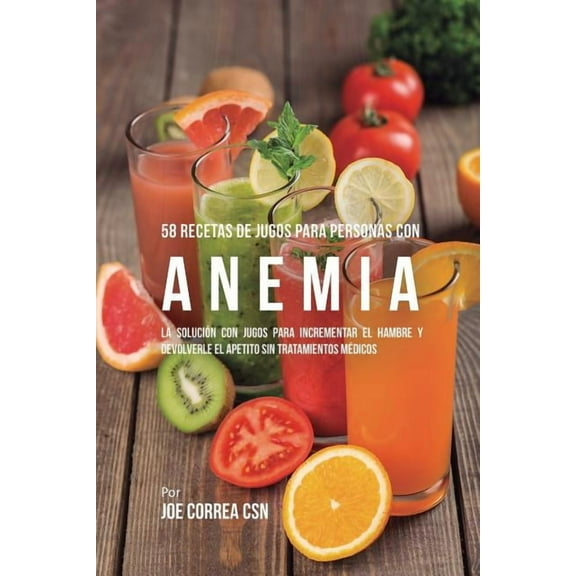 58 Recetas de Jugos Para Personas Con Anemia: La Solución Con Jugos Para Incrementar el Hambre y Devolverle el Apetito S, (Paperback)
