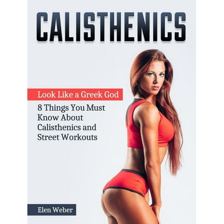 Calisthenics: Look Like a Greek God - 8 Things You Must Know About Calisthenics and Street Workouts -