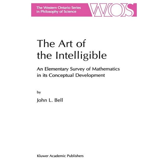 The Western Ontario Philosophy of Scienc The Art of the Intelligible: An Elementary Survey of Mathematics in Its Conceptual Development, Book 63, (Hardcover)