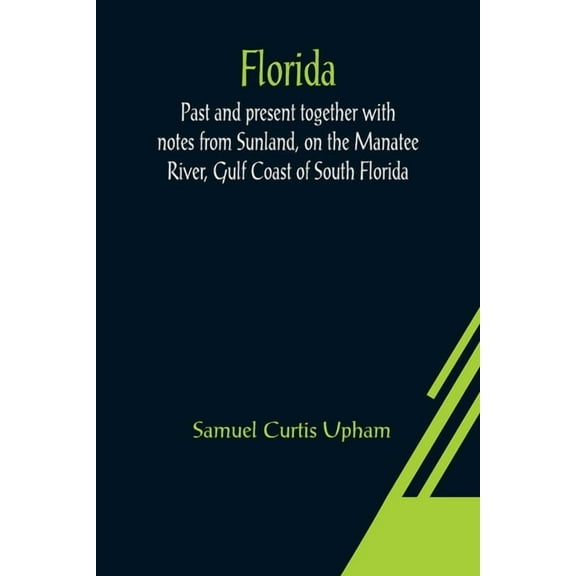 Florida: Past and present together with notes from Sunland, on the Manatee River, Gulf Coast of South Florida, (Paperback)
