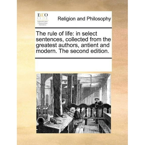 The Rule of Life: In Select Sentences, Collected from the Greatest Authors, Antient and Modern. the Second Edition. Paperback