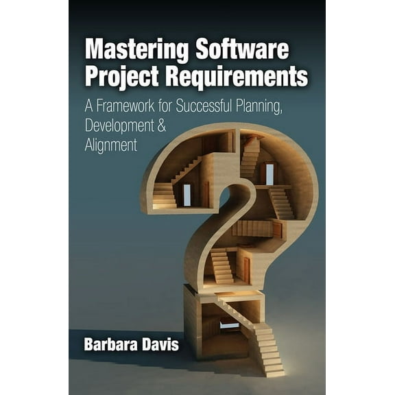 Mastering Software Project Requirements : A Framework for Successful Planning, Development & Alignment (Hardcover)