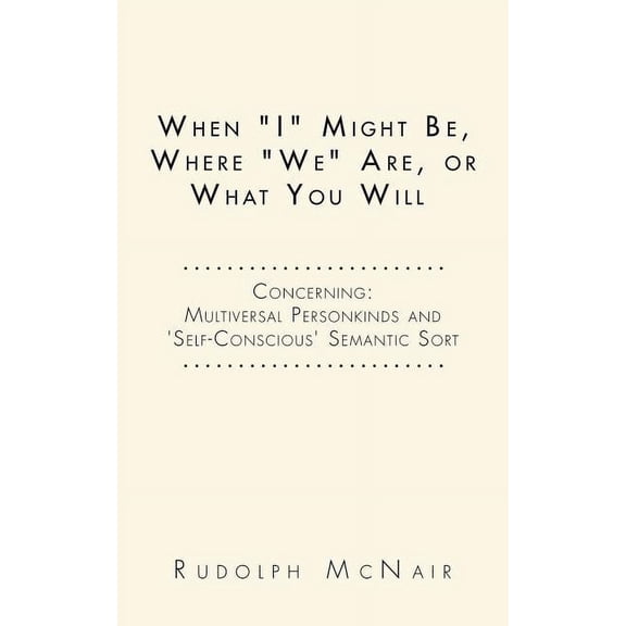 When "I" Might Be, Where "We" Are, or What You Will: Concerning: Multiversal Personkinds and 'Self-Conscious' Semantic S, (Paperback)