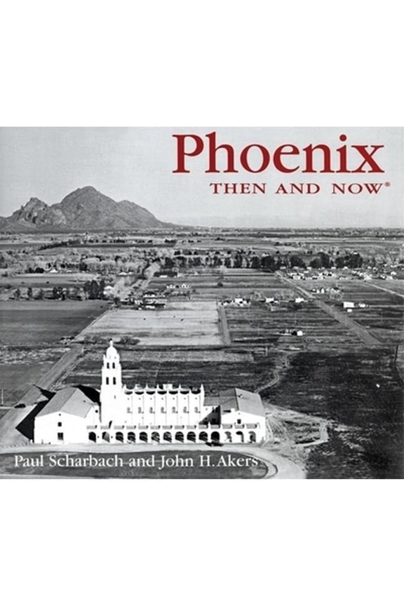Phoenix Then & Now (Hardcover) by Paul Scharbach, John H Akers