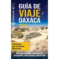 GuÃ­a de viaje Oaxaca: Aventuras por la cultura mexicana, mercados coloridos, monumentos oaxaqueÃ±os, joyas ocultas y much, (Hardcover)