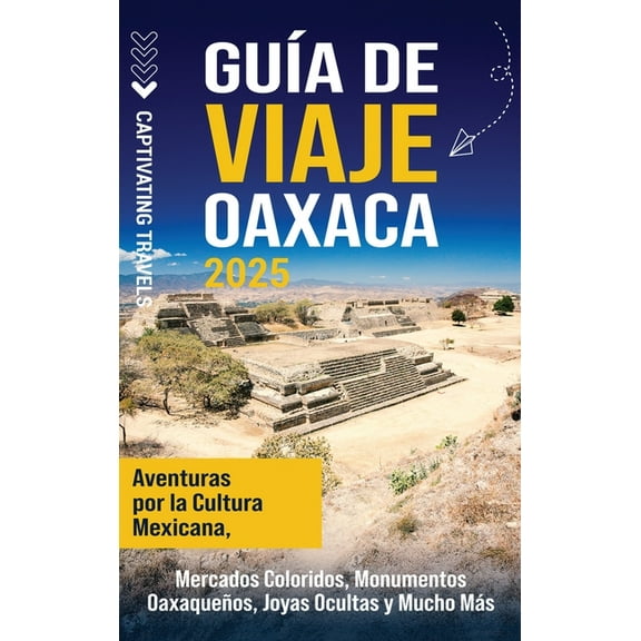 GuÃ­a de viaje Oaxaca: Aventuras por la cultura mexicana, mercados coloridos, monumentos oaxaqueÃ±os, joyas ocultas y much, (Hardcover)