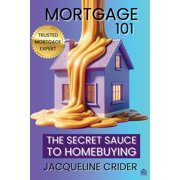 Mortgage 101: The Secret Sauce to Homebuying, Financing & Beyond, (Paperback)