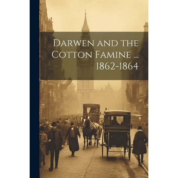 Darwen and the Cotton Famine ... 1862-1864 (Paperback)
