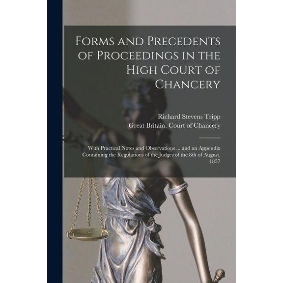Forms and Precedents of Proceedings in the High Court of Chancery: With Practical Notes and Observations ... and an Appendix Containing the Regulations of the Judges of the 8th of August, 1857 (Paperb