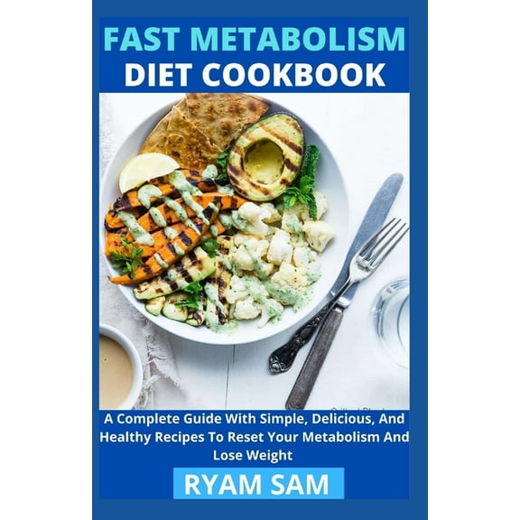 Fast Metabolism Diet Cookbook: A Complete Guide With Simple, Delicious And Healthy Recipes To Reset Your Metabolism And Lose Weight (Paperback)