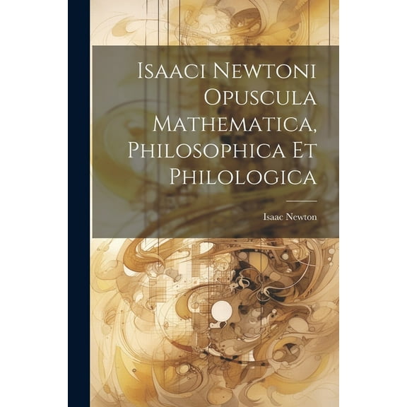 Isaaci Newtoni Opuscula Mathematica, Philosophica Et Philologica (Paperback)